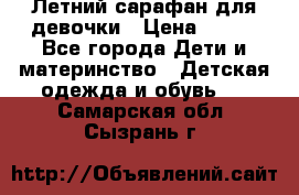 Летний сарафан для девочки › Цена ­ 700 - Все города Дети и материнство » Детская одежда и обувь   . Самарская обл.,Сызрань г.
